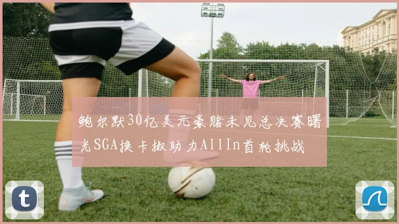 鲍尔默30亿美元豪赌未见总决赛曙光SGA换卡椒助力AllIn首轮挑战