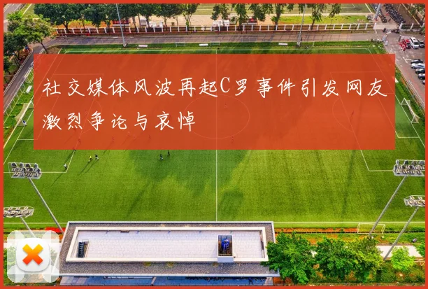 社交媒体风波再起C罗事件引发网友激烈争论与哀悼
