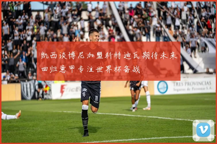 凯西谈博尼加盟科特迪瓦期待未来回归意甲专注世界杯备战