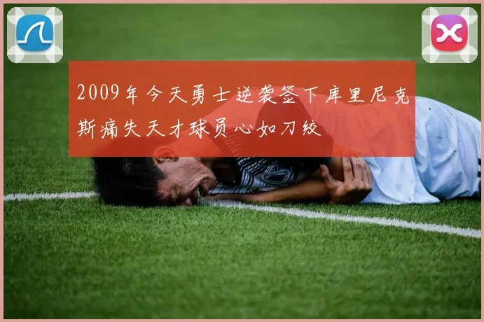 2009年今天勇士逆袭签下库里尼克斯痛失天才球员心如刀绞
