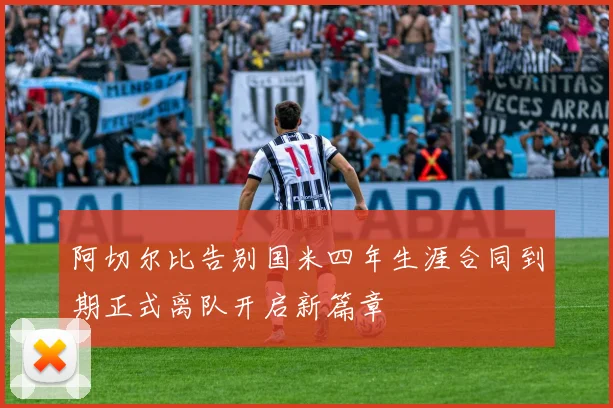 阿切尔比告别国米四年生涯合同到期正式离队开启新篇章