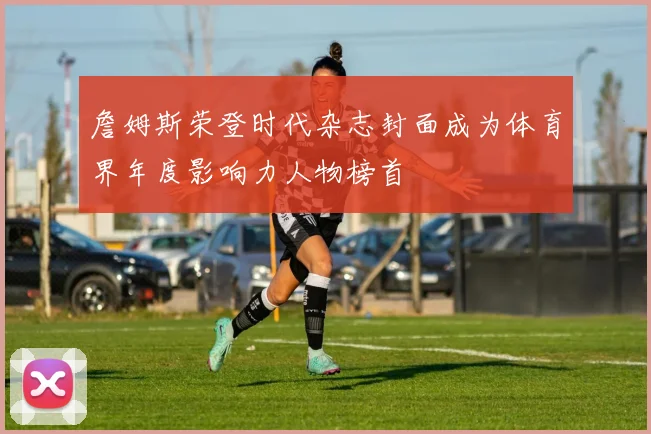 詹姆斯荣登时代杂志封面成为体育界年度影响力人物榜首