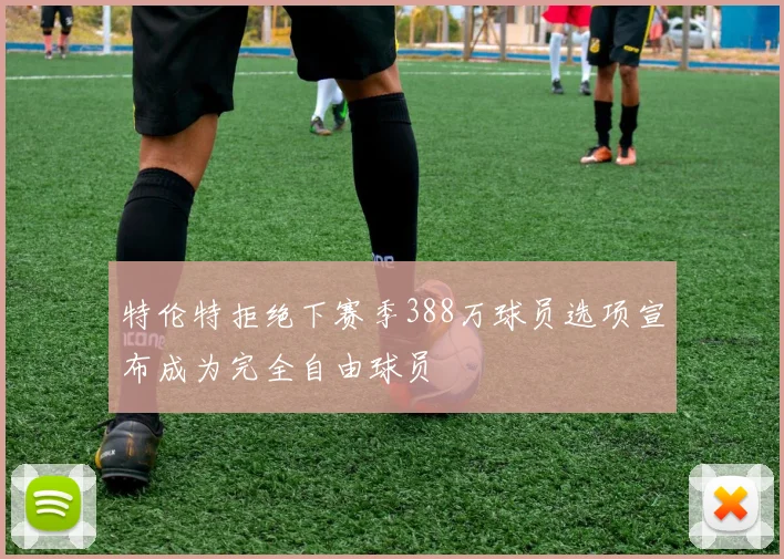 特伦特拒绝下赛季388万球员选项宣布成为完全自由球员
