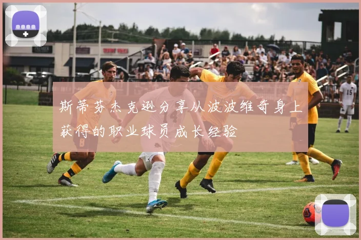斯蒂芬杰克逊分享从波波维奇身上获得的职业球员成长经验